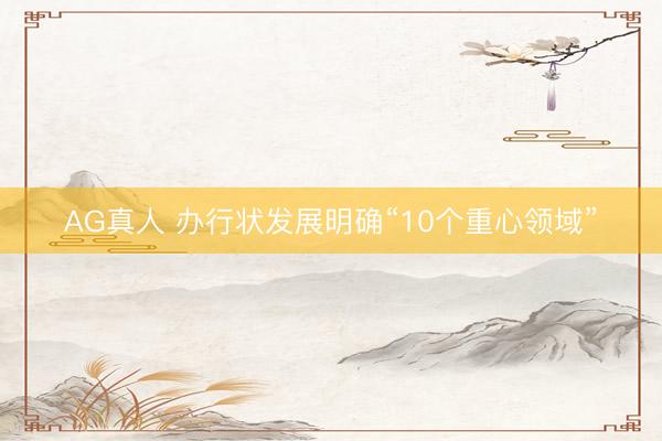 AG真人 办行状发展明确“10个重心领域”