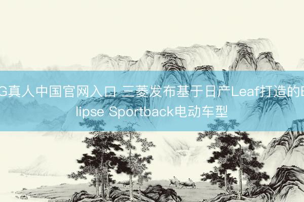 AG真人中国官网入口 三菱发布基于日产Leaf打造的Eclipse Sportback电动车型