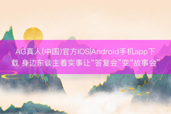 AG真人(中国)官方IOS|Android手机app下载 身