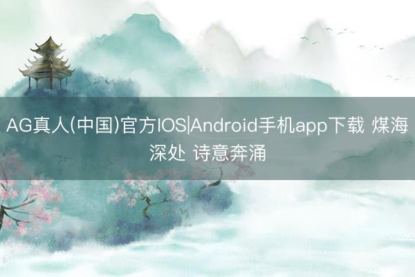 AG真人(中国)官方IOS|Android手机app下载 煤