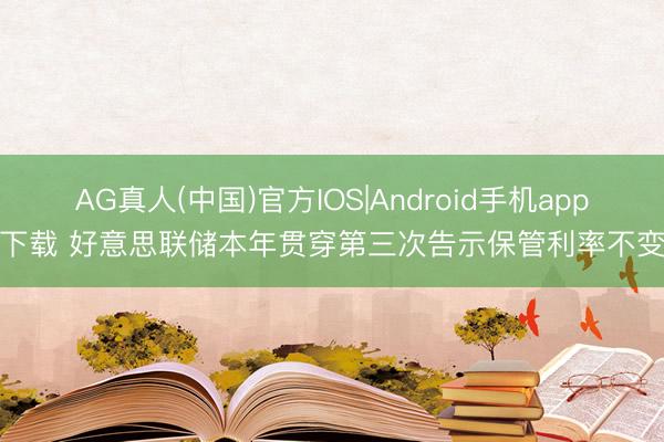 AG真人(中国)官方IOS|Android手机app下载 好意思联储本年贯穿第三次告示保管利率不变