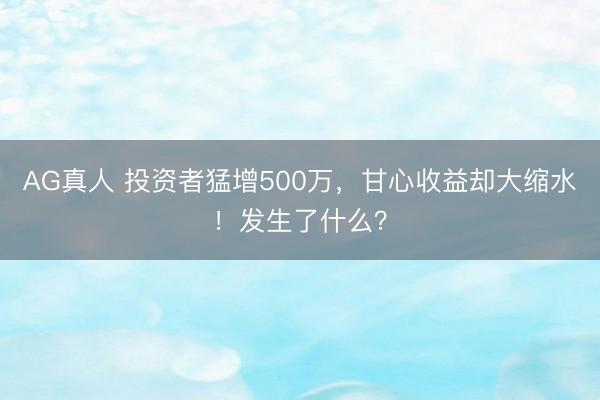 AG真人 投资者猛增500万，甘心收益却大缩水！发生了什么？