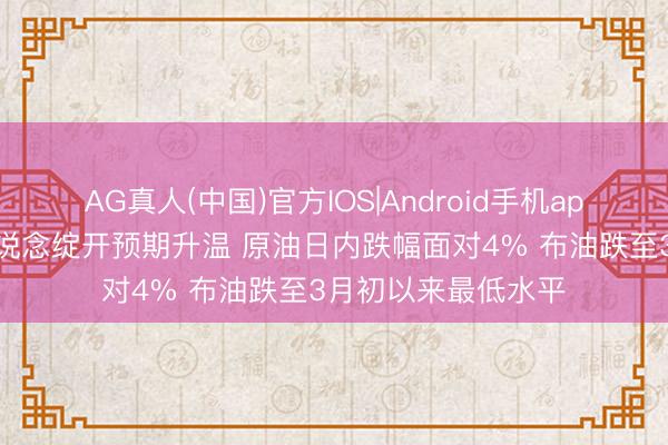 AG真人(中国)官方IOS|Android手机app下载 中东航运通说念绽开预期升温 原油日内跌幅面对4% 布油跌至3月初以来最低水平