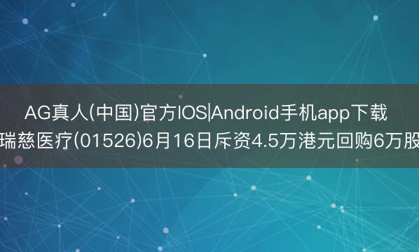 AG真人(中国)官方IOS|Android手机app下载 瑞慈医疗(01526)6月16日斥资4.5万港元回购6万股