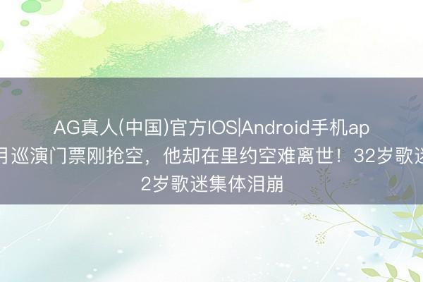 AG真人(中国)官方IOS|Android手机app下载 十月巡演门票刚抢空，他却在里约空难离世！32岁歌迷集体泪崩