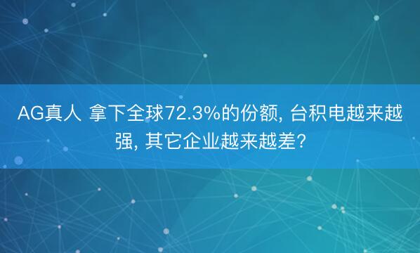 AG真人 拿下全球72.3%的份额， 台积电越来越强， 其它企业越来越差?