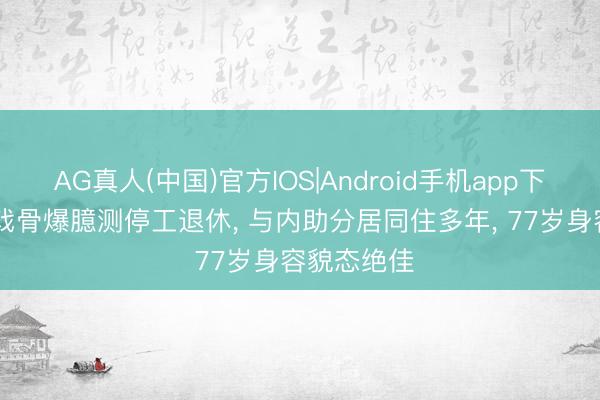 AG真人(中国)官方IOS|Android手机app下载 TVB老戏骨爆臆测停工退休， 与内助分居同住多年， 77岁身容貌态绝佳