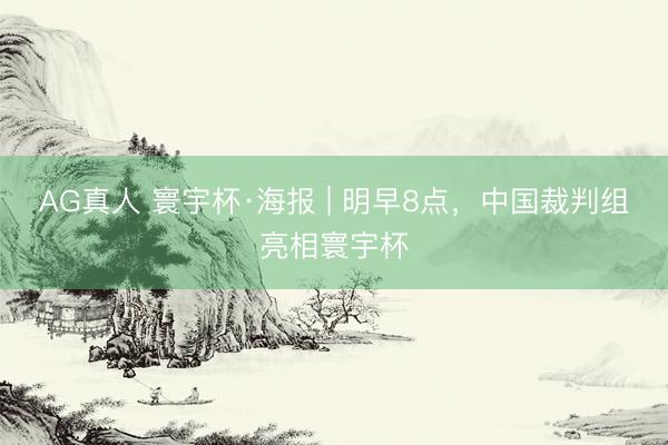 AG真人 寰宇杯·海报 | 明早8点，中国裁判组亮相寰宇杯